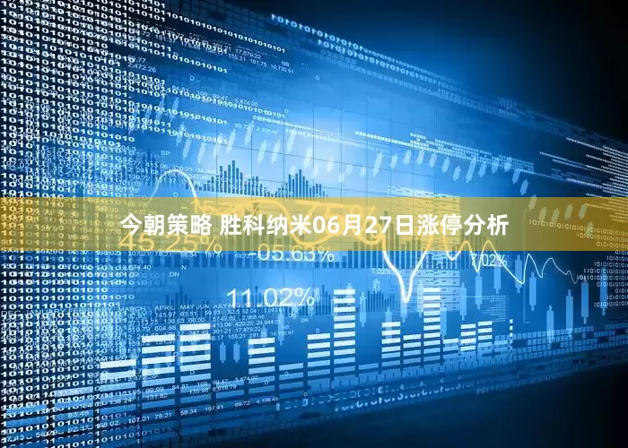 今朝策略 胜科纳米06月27日涨停分析