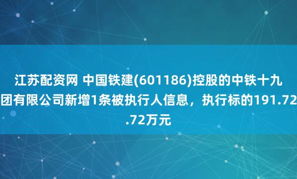 江苏配资网 中国铁建(601186)控股的中铁十九局集团有限公司新增1条被执行人信息，执行标的191.72万元