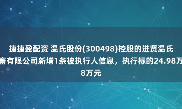 捷捷盈配资 温氏股份(300498)控股的进贤温氏禽畜有限公司新增1条被执行人信息，执行标的24.98万元