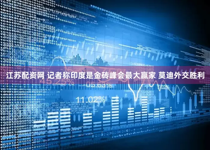 江苏配资网 记者称印度是金砖峰会最大赢家 莫迪外交胜利