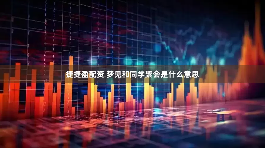 捷捷盈配资 梦见和同学聚会是什么意思