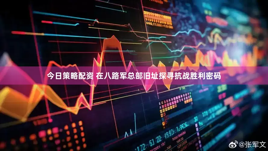今日策略配资 在八路军总部旧址探寻抗战胜利密码