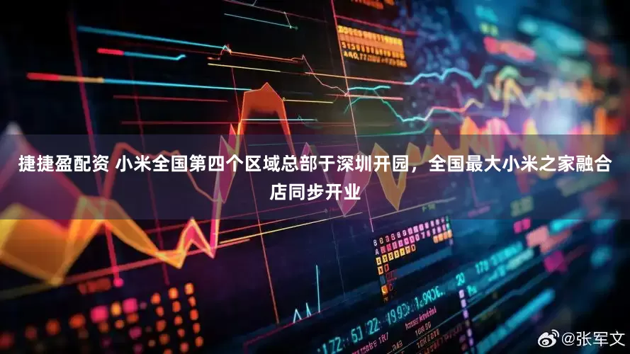 捷捷盈配资 小米全国第四个区域总部于深圳开园，全国最大小米之家融合店同步开业