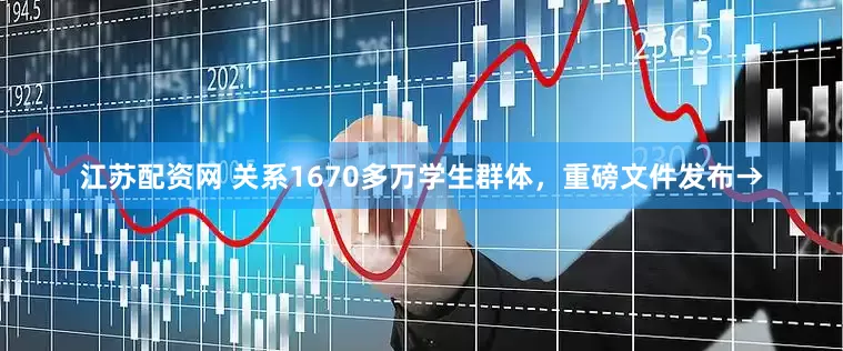 江苏配资网 关系1670多万学生群体，重磅文件发布→