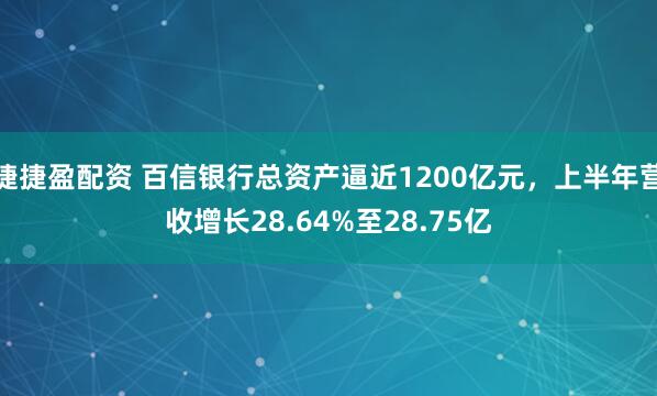 捷捷盈配资 百信银行总资产逼近1200亿元，上半年营收增长28.64%至28.75亿