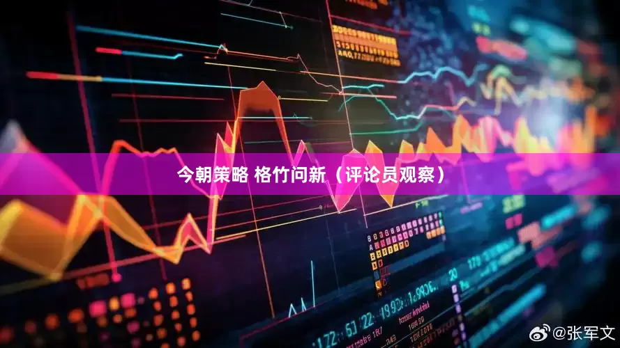 今朝策略 格竹问新（评论员观察）