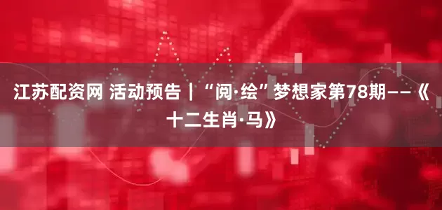 江苏配资网 活动预告｜“阅·绘”梦想家第78期——《十二生肖·马》