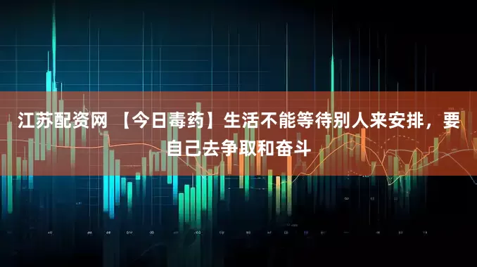 江苏配资网 【今日毒药】生活不能等待别人来安排，要自己去争取和奋斗